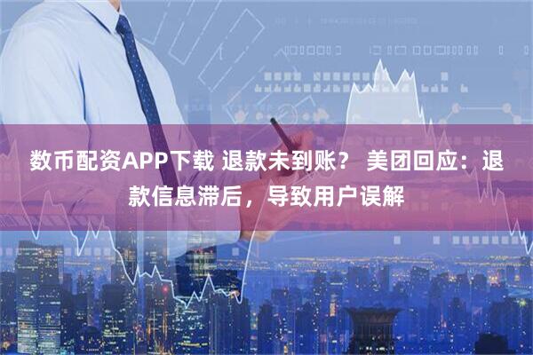 数币配资APP下载 退款未到账？ 美团回应：退款信息滞后，导致用户误解