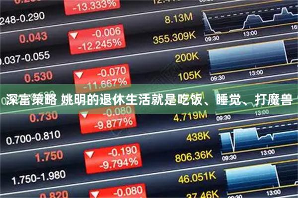 深富策略 姚明的退休生活就是吃饭、睡觉、打魔兽