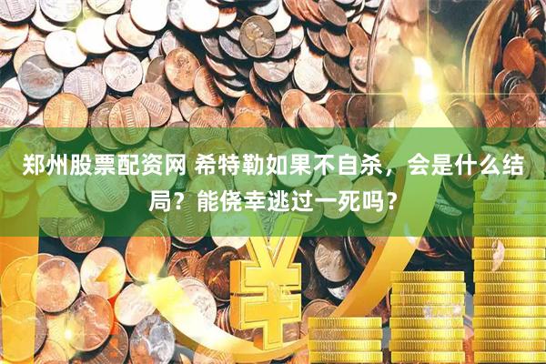 郑州股票配资网 希特勒如果不自杀，会是什么结局？能侥幸逃过一死吗？