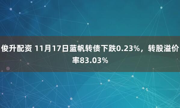 俊升配资 11月17日蓝帆转债下跌0.23%，转股溢价率83.03%