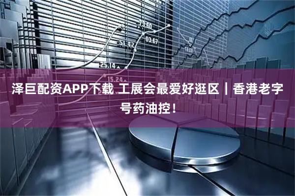 泽巨配资APP下载 工展会最爱好逛区｜香港老字号药油控！