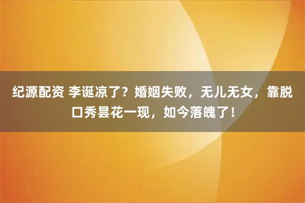 纪源配资 李诞凉了？婚姻失败，无儿无女，靠脱口秀昙花一现，如今落魄了！
