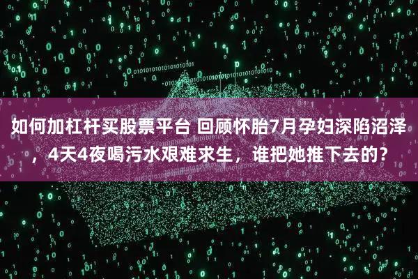 如何加杠杆买股票平台 回顾怀胎7月孕妇深陷沼泽，4天4夜喝污水艰难求生，谁把她推下去的？