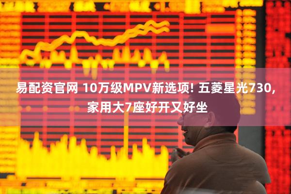 易配资官网 10万级MPV新选项! 五菱星光730, 家用大7座好开又好坐