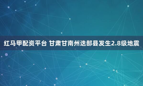 红马甲配资平台 甘肃甘南州迭部县发生2.8级地震