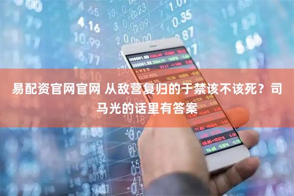 易配资官网官网 从敌营复归的于禁该不该死？司马光的话里有答案