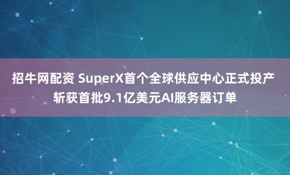招牛网配资 SuperX首个全球供应中心正式投产 斩获首批9.1亿美元AI服务器订单