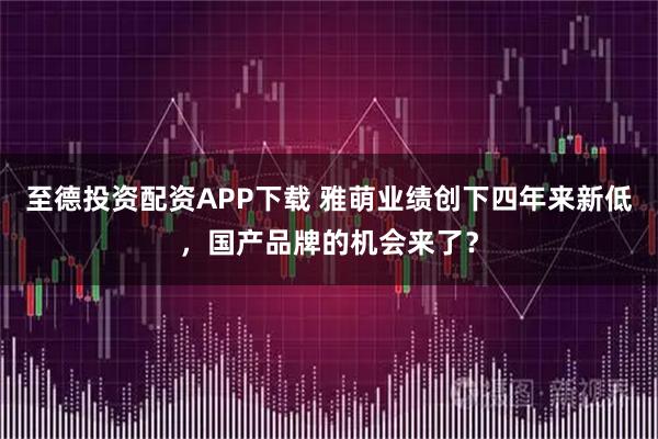 至德投资配资APP下载 雅萌业绩创下四年来新低，国产品牌的机会来了？