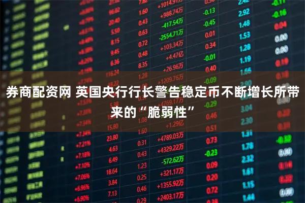 券商配资网 英国央行行长警告稳定币不断增长所带来的“脆弱性”
