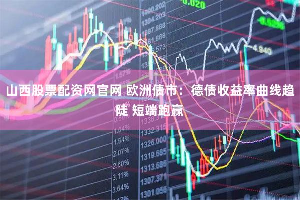 山西股票配资网官网 欧洲债市：德债收益率曲线趋陡 短端跑赢