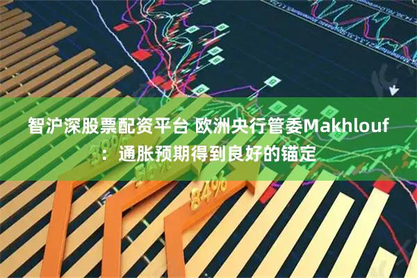 智沪深股票配资平台 欧洲央行管委Makhlouf：通胀预期得到良好的锚定
