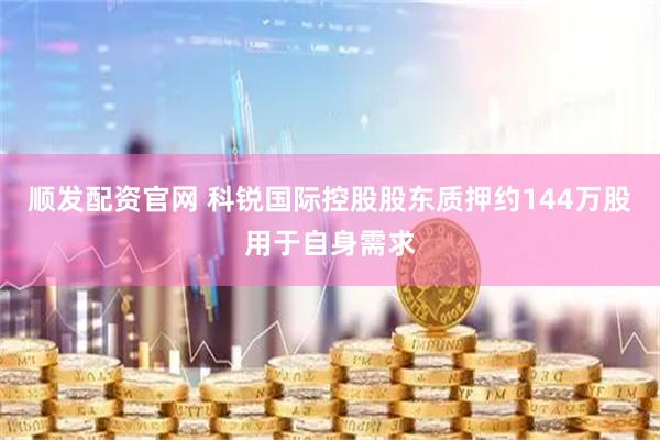 顺发配资官网 科锐国际控股股东质押约144万股用于自身需求
