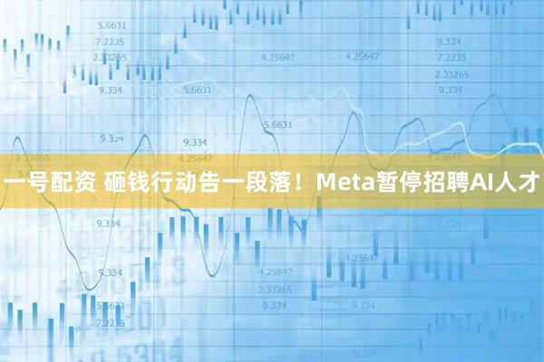 一号配资 砸钱行动告一段落！Meta暂停招聘AI人才